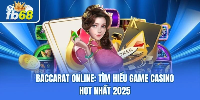 Baccarat Online – Tìm Hiểu Game Casino Hot Nhất 2025