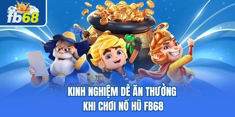 Kinh nghiệm dễ ăn thưởng khi chơi nổ hũ Fb68