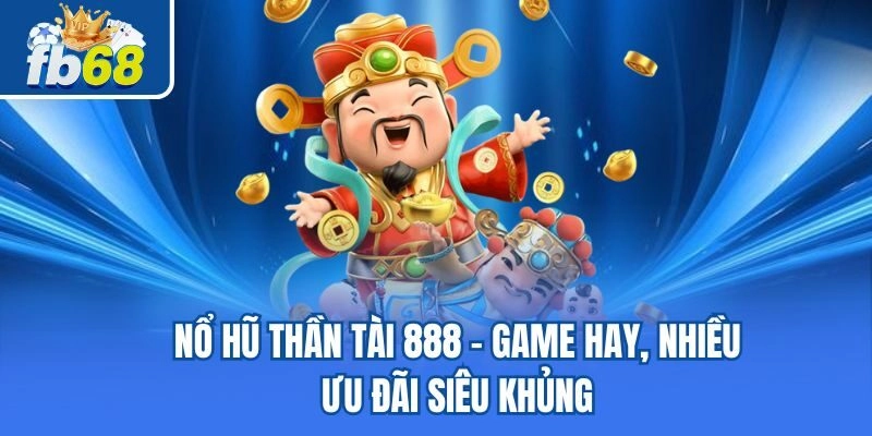 Nổ Hũ Thần Tài 888 : Game Hay, Nhiều Ưu Đãi Siêu Khủng 4 Nổ Hũ Thần Tài 888 : Game Hay, Nhiều Ưu Đãi Siêu Khủng